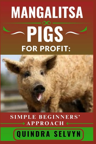 Mangalitsa Pigs Farming for Profit SIMPLE BEGINNERS' APPROACH: Everything You Need to Know About Feeding, Breeding, and Selling Mangalitsa Pigs for Consistent Profits