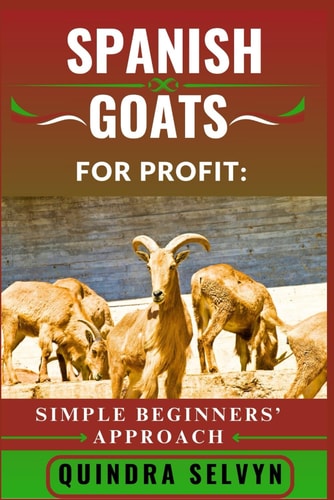 Spanish Goats Farming for Profit SIMPLE BEGINNERS' APPROACH: The Practical Guide to Breeding, Feeding, and Selling Spanish Goats for a Reliable Side Income