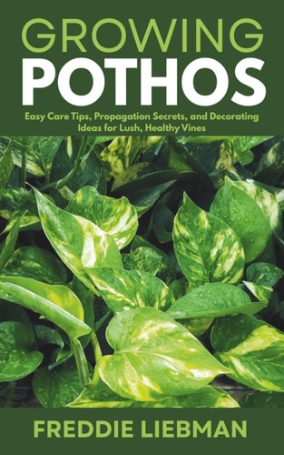 Growing Pothos Easy Care Tips, Propagation Secrets, and Decorating Ideas for Lush, Healthy Vines