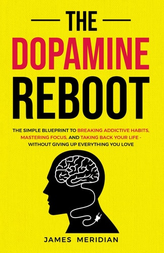 The Dopamine Reboot The Simple Blueprint to Breaking Addictive Habits, Mastering Focus, and Taking Back Your Life - Without Giving Up Everything You Love