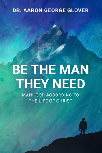 Be The Man They Need Manhood According to the Life of Christ