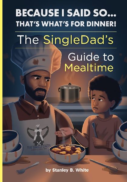 Because I Said So...Thats Whats for Dinner!: The SingleDads Guide to Mealtime