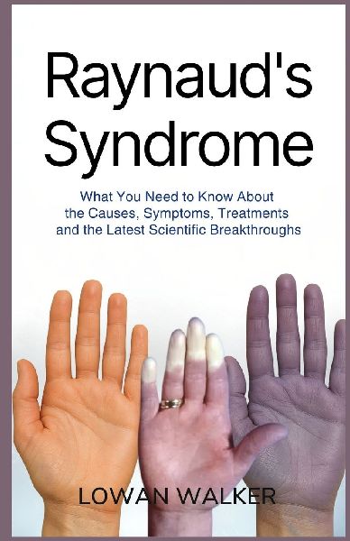 Raynauds Syndrome: What You Need to Know About the Causes, Symptoms, Treatments, and the Latest Scientific Breakthroughs