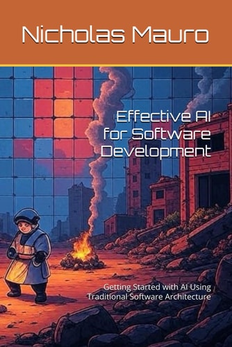 Effective AI for Software Development Getting Started with AI Using Traditional Software Architecture