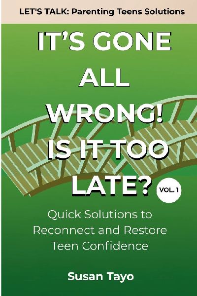 Its Gone All Wrong! Is It Too Late? [Vol 1]: Quick Solutions to Reconnect and Restore Teen Confidence