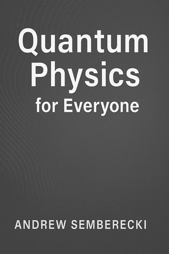 Quantum Physics for Everyone Discover the Secrets of the Universe - No Math Required!