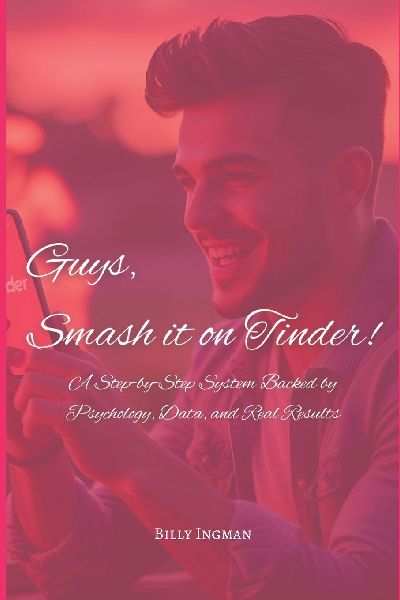 Guys, Smash it on Tinder!: A Step-by-Step System Backed by Psychology, Data, and Real Results