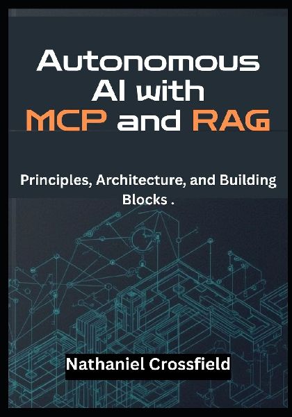 Autonomous AI with MCP and RAG: Principles, Architecture, and Building Blocks . -  A Developers Guide to Building LLM Agents with LangChain, OpenAI, and Vector Databases