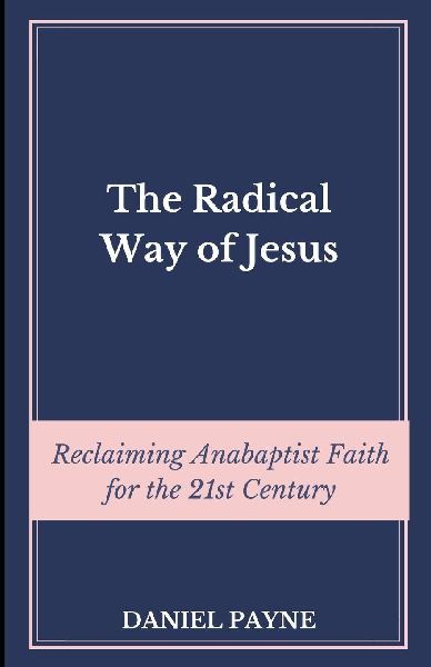The Radical Way of Jesus: Reclaiming Anabaptist Faith for the 21st Century