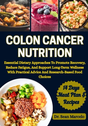 Colon Cancer Nutrition Essential Dietary Approaches To Promote Recovery, Reduce Fatigue, And Support Long-Term Wellness With Practical Advice And Research-Based Food Choices