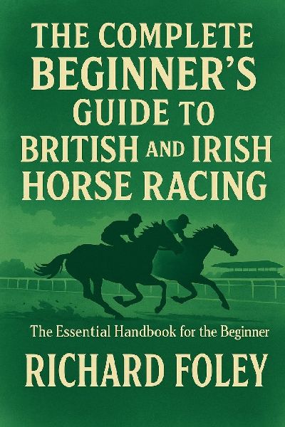 The Complete Beginners Guide To British And Irish Horse Racing: The Essential Guide For The Beginner
