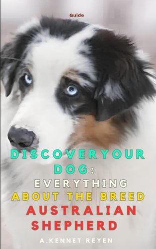 Discover Your Dog Everything about the Breed Australian Shepherd: Practical Guide