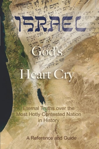 Israel God's Heart Cry: Eternal Truths Over the Most Hotly Contested Nation in History!