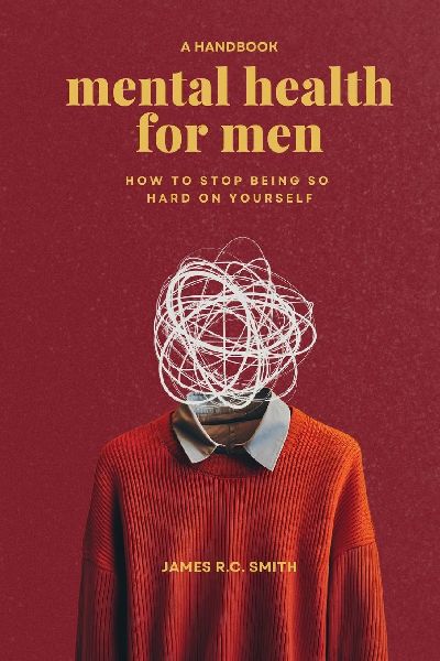 Mental Health for Men: Daily Reminders to Stop Being So Hard On Yourself