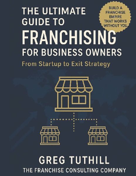 The Ultimate Guide to Franchising for Business Owners: From Startup to Exit Strategy: Transform Your Business Into a Scalable Franchise Empire