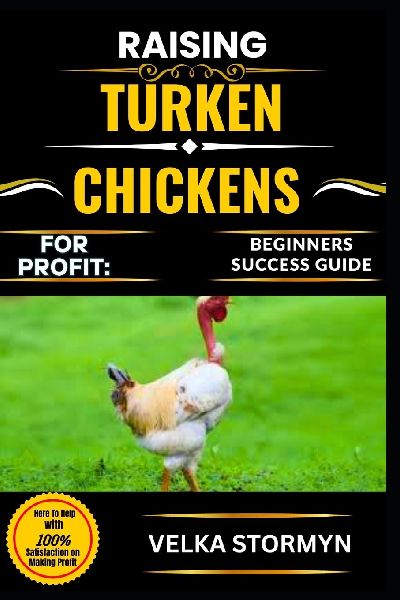 RAISING TURKEN CHICKENS FOR PROFIT: BEGINNERS SUCCESS GUIDE: Master the Art of Raising Turken Chickens for Income: Proven Tips on Breeding, Care, and Building a Sustainable Backyard Poultry Business
