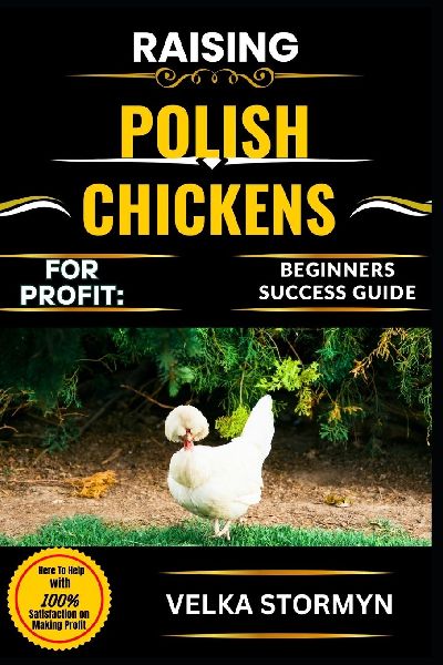 RAISING POLISH CHICKENS FOR PROFIT: BEGINNERS SUCCESS GUIDE: Everything You Need to Know to Breed, Care For, and Sell This Unique and Profitable Chicken Breed with Confidence