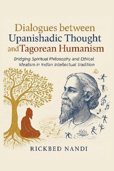 Dialogues Between Upanishadic Thought and Tagorean Humanism: Bridging Spiritual Philosophy and Ethical Idealism in Indian Intellectual Tradition
