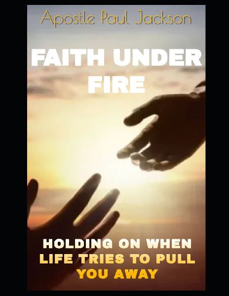 FAITH UNDER FIRE: HOLDING ON WHEN LIFE TRIES TO PULL YOU AWAY