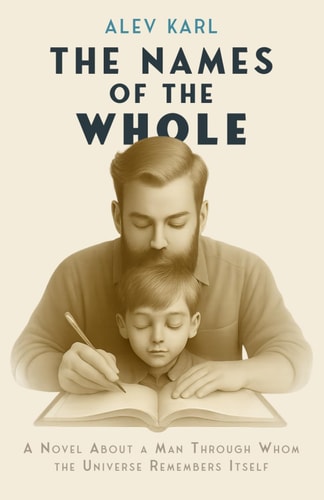 The Names of the Whole A Novel About a Man Through Whom the Universe Remembers Itself