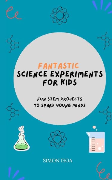 Fantastic Science Experiments for Kids: Fun STEM Projects to Spark Young Minds