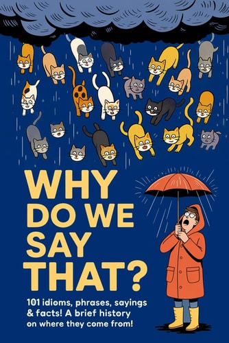 Why Do We Say That? 101 Phrases, Facts & Sayings! A Brief History of Where They Are From