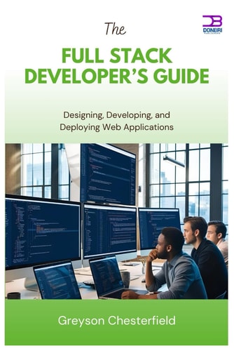 The Full Stack Developer's Guide Designing, Developing, and Deploying Web Applications