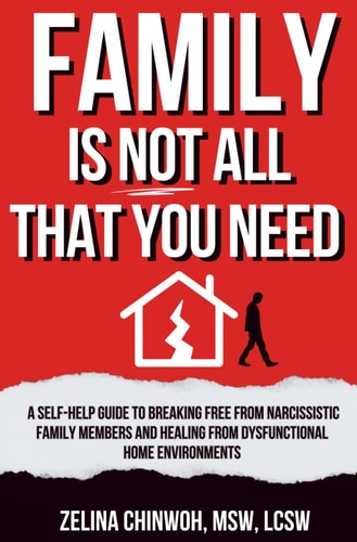 Family is Not All You Need: A Self-Help Guide to Coping with Narcissistic Family Members and Dysfunctional Home