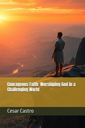 Courageous Faith Worshiping God in a Challenging World