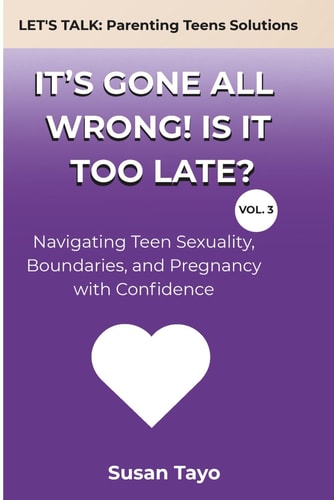 It's Gone All Wrong! Is It Too Late? [Vol 3] Navigating Teen Sexuality, Boundaries, and Pregnancy with Confidence