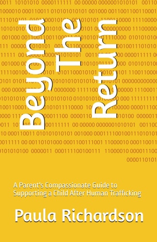 Beyond The Return A Parent's Compassionate Guide to Supporting a Child After Human Trafficking