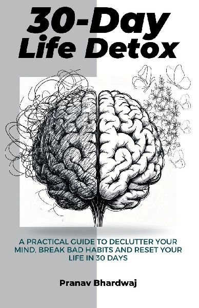 30-Day Life Detox: A Practical Guide to Declutter Your Mind, Break Bad Habits and Reset Your Life in 30 days