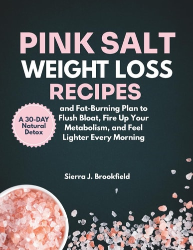 Pink Salt Weight Loss Recipes A 30-Day Natural Detox and Fat-Burning Plan to Flush Bloat, Fire Up Your Metabolism, and Feel Lighter Every Morning