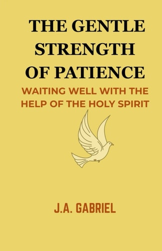 The Gentle Strenght of Patience Waiting Well with the Help of the Holy Spirit