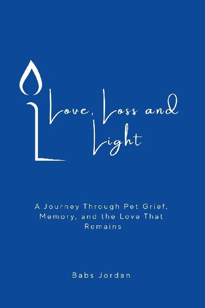 Love, Loss and Light: A Journey Through Pet Grief, Memory, and the Love That Remains
