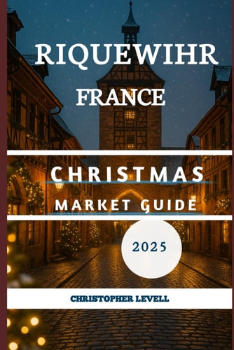 Riquewihr, France Christmas Market Guide 2025 A Journey Into Untouched Paradise and the Enchanting Festive!