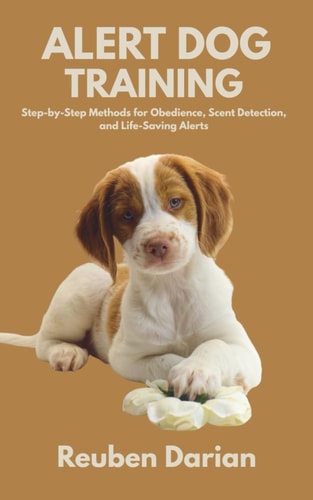 Alert Dog Training Step-by-Step Methods for Obedience, Scent Detection, and Life-Saving Alerts