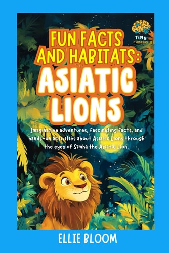 Fun Facts and Habitats Asiatic Lions: Imaginative Adventures, Fascinating Facts, and Hands-on Activities about Asiatic Lions Through the Eyes of Simha the Asiatic Lion