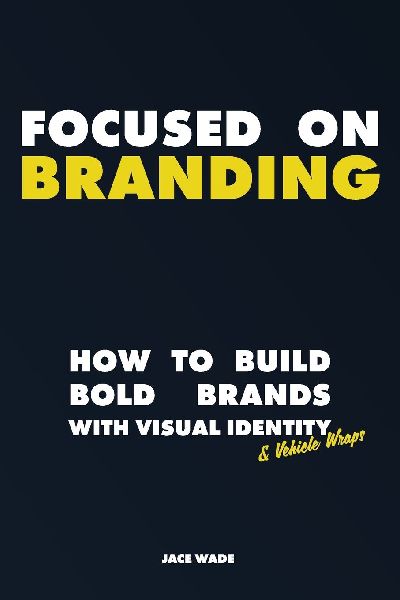 Focused On Branding: Building Bold Brands With Visual Identity & Vehicle Wraps | 6 x 9 inches, 173 Pages