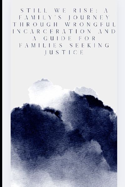 Still We Rise: A Familys Journey Through Wrongful incarceration and a guide for families seeking justice.