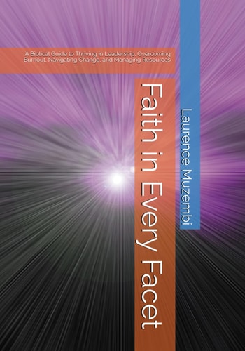 Faith in Every Facet A Biblical Guide to Thriving in Leadership, Overcoming Burnout, Navigating Change, and Managing Resources