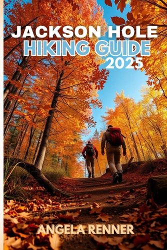 Jackson Hole Hiking Guide 2025 Explore the Top Trails, Must-See Attractions and Hidden Gems