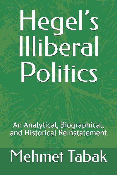 Hegels Illiberal Politics: An Analytical, Biographical,  and  Historical Reinstatement