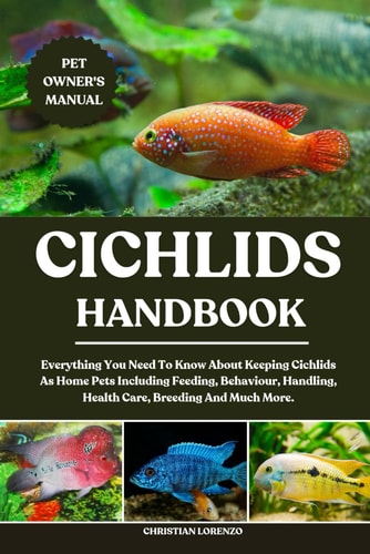 Cichlids Handbook Everything You Need To Know About Keeping Cichlids As Home Pets Including Feeding, Behaviour, Handling, Health Care, Breeding And Much More.