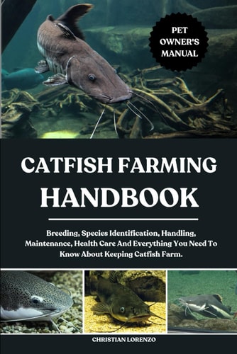 Catfish Farming Handbook Breeding, Species Identification, Handling, Maintenance, Health Care And Everything You Need To Know About Keeping Catfish Farm.