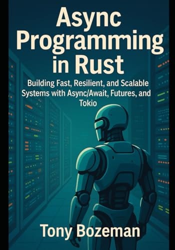 Async Programming in Rust Building Fast, Resilient, and Scalable Systems with Async/Await, Futures, and Tokio