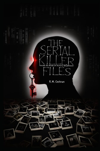 The Serial Killer Files Inside the Minds of History's Deadliest Murderers