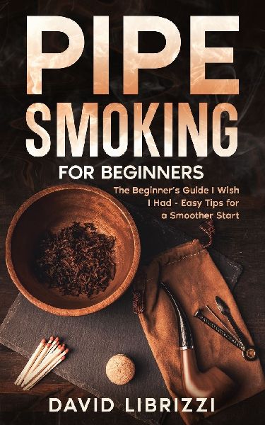 Pipe Smoking for Beginners: The Beginners Guide I Wish I Had-Easy Tips for a Smoother Start