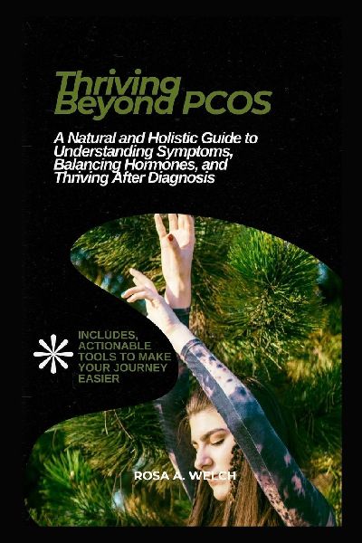 Thriving Beyond PCOS: A Natural and Holistic Guide to Understanding Symptoms, Balancing Hormones, and Thriving After Diagnosis
