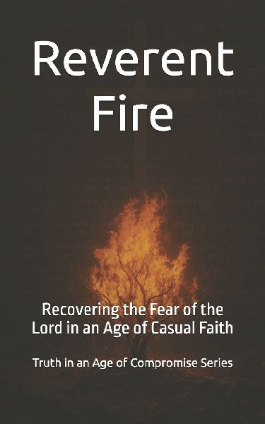 Reverent Fire: Recovering the Fear of the Lord in an Age of Casual Faith